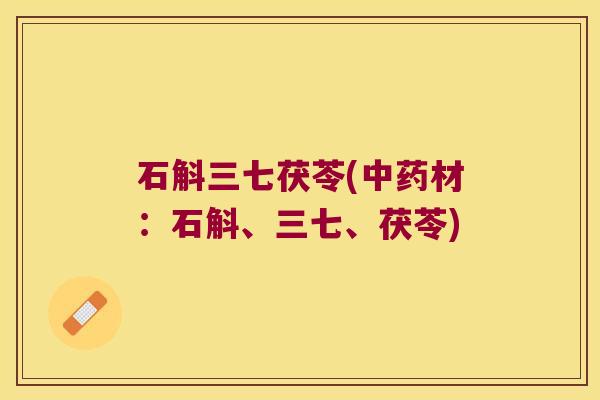 石斛三七茯苓(中药材：石斛、三七、茯苓)