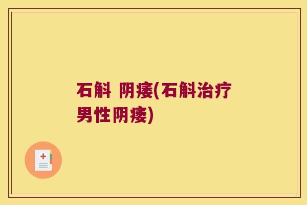 石斛 阴痿(石斛男性阴痿)