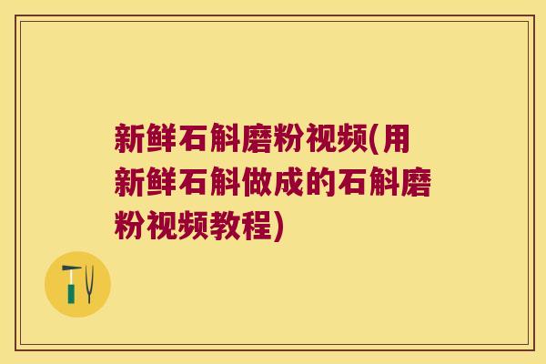 新鲜石斛磨粉视频(用新鲜石斛做成的石斛磨粉视频教程)