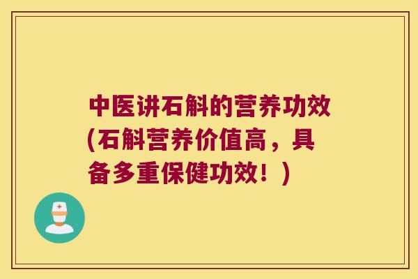 中医讲石斛的营养功效(石斛营养价值高，具备多重保健功效！)