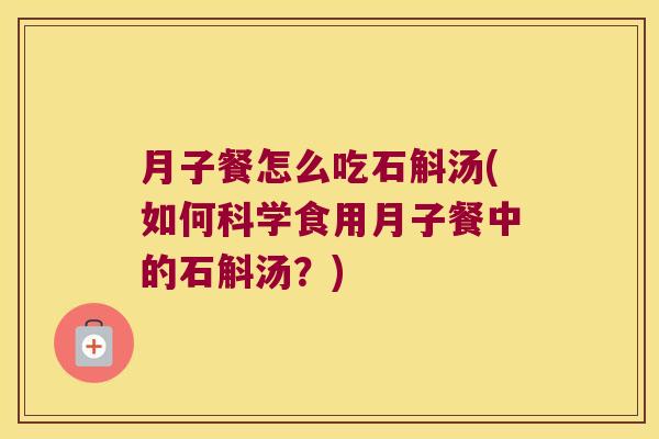 月子餐怎么吃石斛汤(如何科学食用月子餐中的石斛汤？)