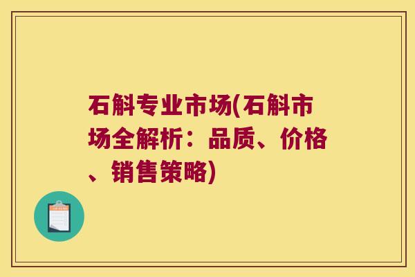 石斛专业市场(石斛市场全解析：品质、价格、销售策略)
