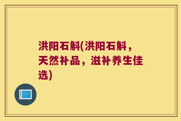 洪阳石斛(洪阳石斛，天然补品，滋补养生佳选)