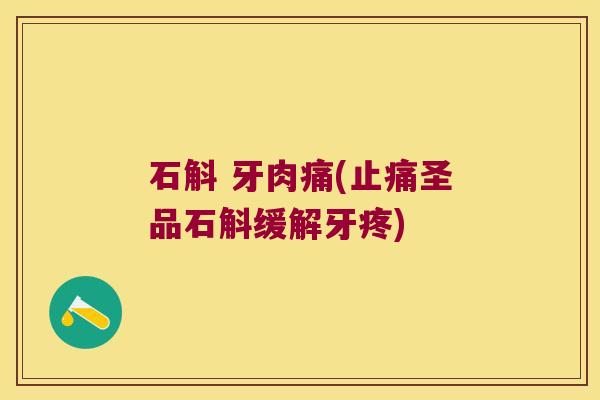 石斛 牙肉痛(止痛圣品石斛缓解牙疼)