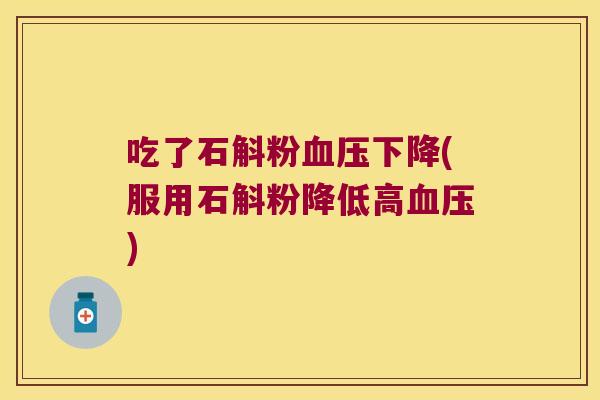 吃了石斛粉血压下降(服用石斛粉降低高血压)