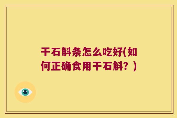 干石斛条怎么吃好(如何正确食用干石斛？)