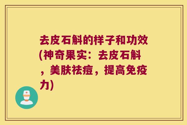 去皮石斛的样子和功效(神奇果实：去皮石斛，美肤祛痘，提高免疫力)