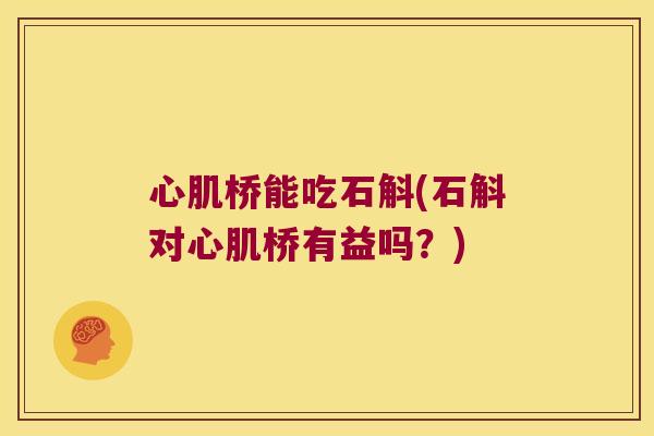 心肌桥能吃石斛(石斛对心肌桥有益吗？)