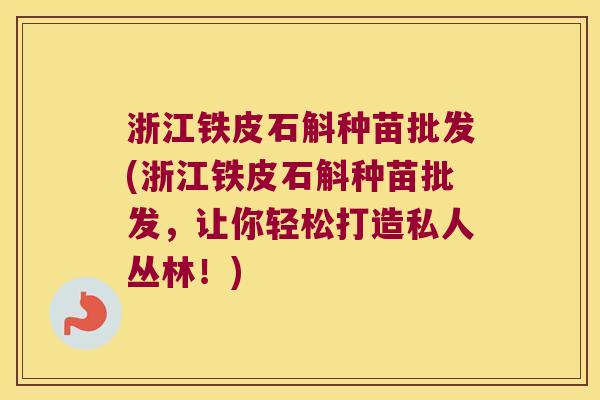 浙江铁皮石斛种苗批发(浙江铁皮石斛种苗批发，让你轻松打造私人丛林！)