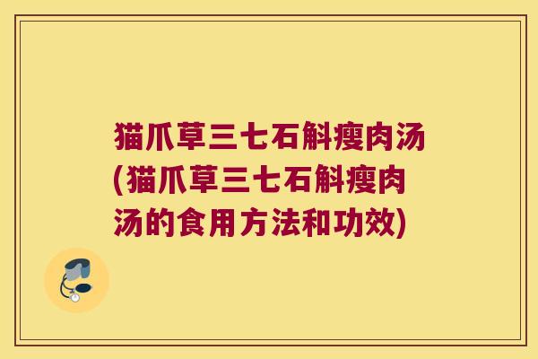 猫爪草三七石斛瘦肉汤(猫爪草三七石斛瘦肉汤的食用方法和功效)