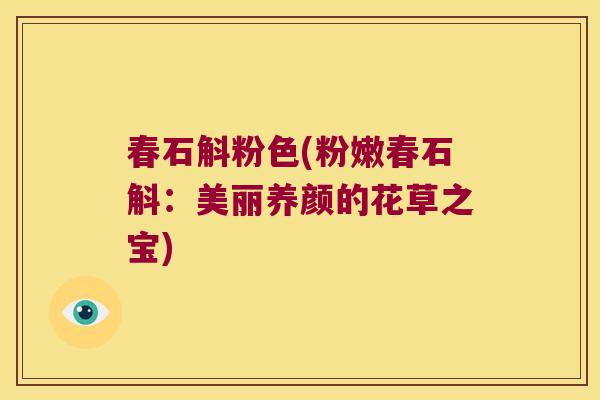 春石斛粉色(粉嫩春石斛：美丽养颜的花草之宝)