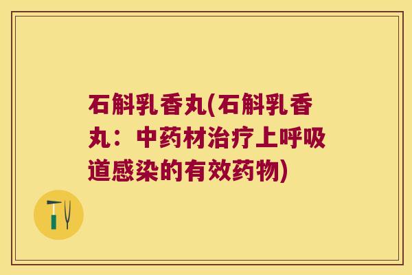石斛乳香丸(石斛乳香丸：中药材治疗上呼吸道感染的有效药物)