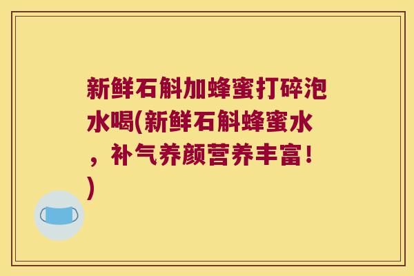 新鲜石斛加蜂蜜打碎泡水喝(新鲜石斛蜂蜜水，补气养颜营养丰富！)