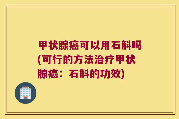 甲状腺癌可以用石斛吗(可行的方法治疗甲状腺癌：石斛的功效)