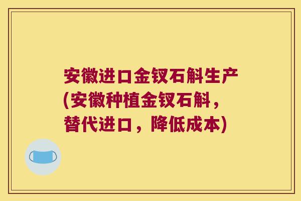 安徽进口金钗石斛生产(安徽种植金钗石斛，替代进口，降低成本)