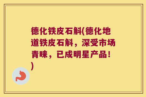 德化铁皮石斛(德化地道铁皮石斛，深受市场青睐，已成明星产品！)