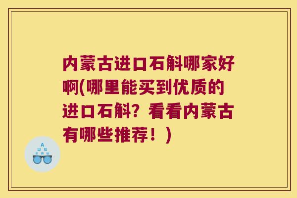 内蒙古进口石斛哪家好啊(哪里能买到优质的进口石斛？看看内蒙古有哪些推荐！)