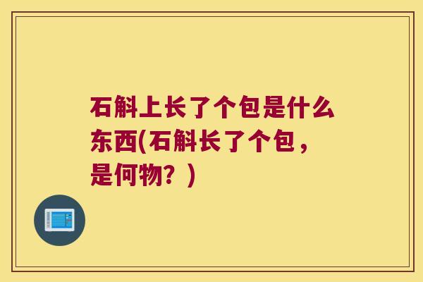 石斛上长了个包是什么东西(石斛长了个包，是何物？)