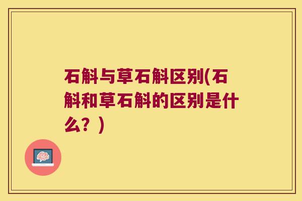 石斛与草石斛区别(石斛和草石斛的区别是什么？)