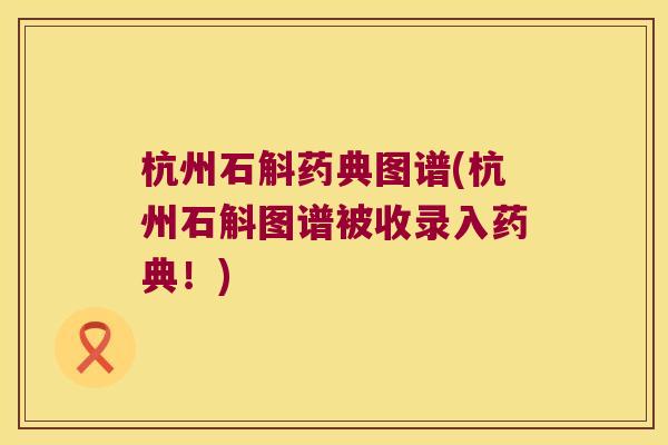杭州石斛药典图谱(杭州石斛图谱被收录入药典！)