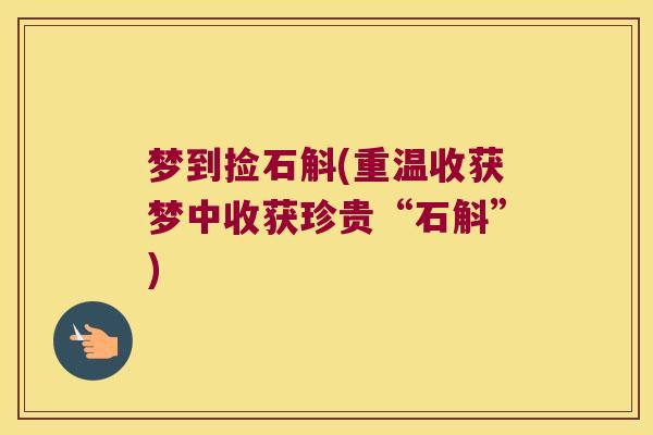 梦到捡石斛(重温收获梦中收获珍贵“石斛”)
