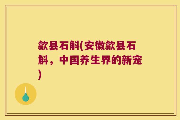 歙县石斛(安徽歙县石斛，中国养生界的新宠)