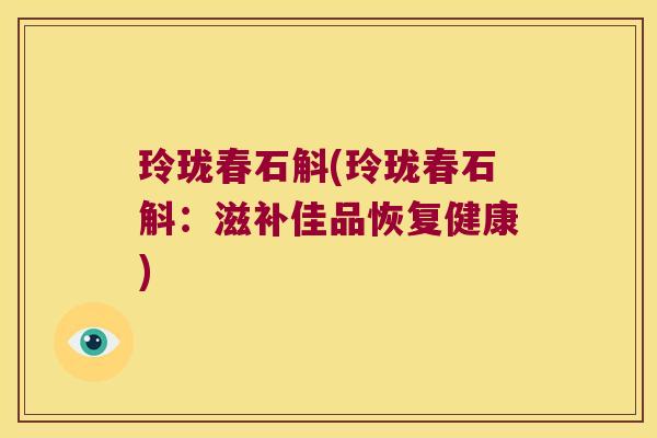 玲珑春石斛(玲珑春石斛：滋补佳品恢复健康)