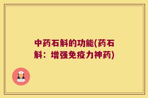 中药石斛的功能(药石斛：增强免疫力神药)