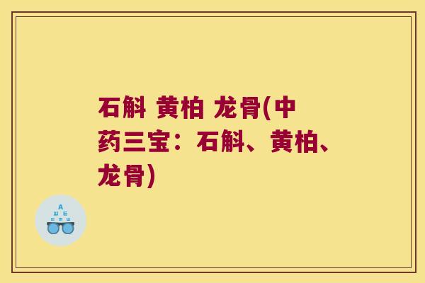 石斛 黄柏 龙骨(中药三宝：石斛、黄柏、龙骨)