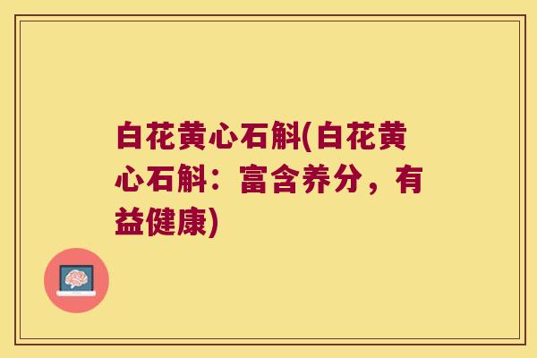 白花黄心石斛(白花黄心石斛：富含养分，有益健康)