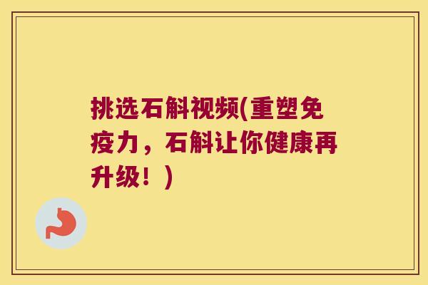 挑选石斛视频(重塑力，石斛让你健康再升级！)
