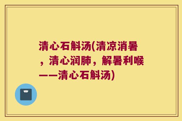 清心石斛汤(清凉消暑，清心润肺，解暑利喉——清心石斛汤)