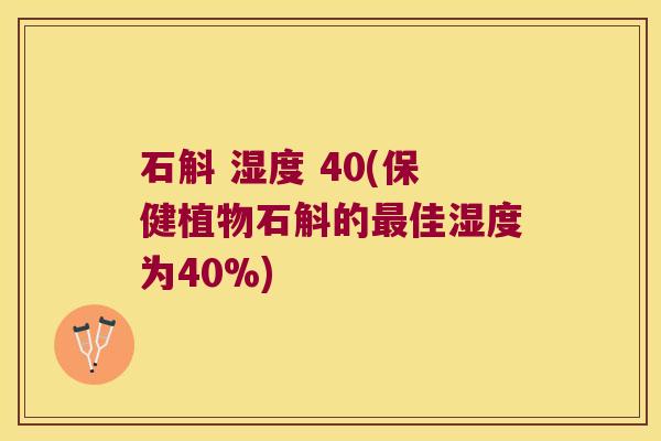 石斛 湿度 40(保健植物石斛的最佳湿度为40%)