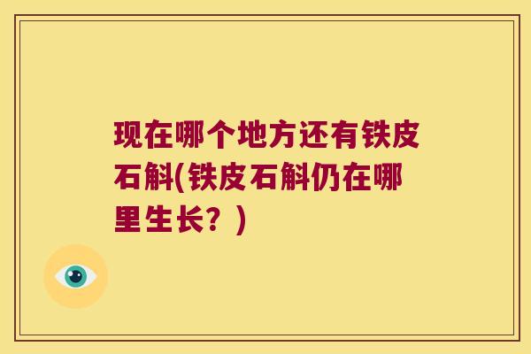 现在哪个地方还有铁皮石斛(铁皮石斛仍在哪里生长？)