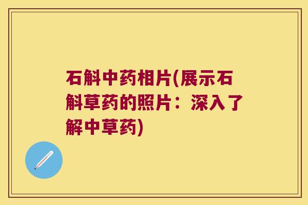 石斛中药相片(展示石斛草药的照片：深入了解中草药)