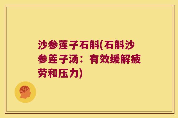 沙参莲子石斛(石斛沙参莲子汤：有效缓解疲劳和压力)