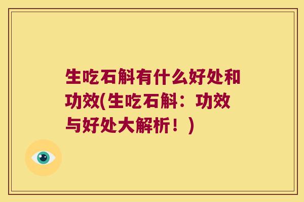 生吃石斛有什么好处和功效(生吃石斛：功效与好处大解析！)