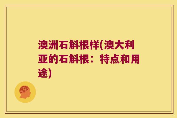 澳洲石斛根样(澳大利亚的石斛根：特点和用途)