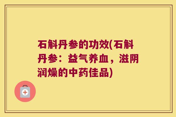 石斛丹参的功效(石斛丹参：益气养血，滋阴润燥的中药佳品)
