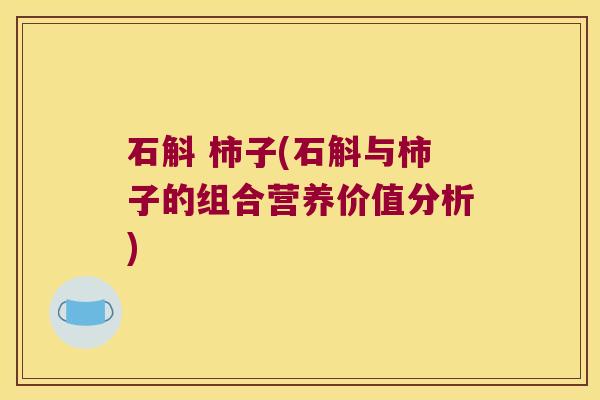 石斛 柿子(石斛与柿子的组合营养价值分析)