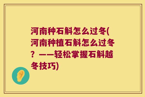 河南种石斛怎么过冬(河南种植石斛怎么过冬？——轻松掌握石斛越冬技巧)
