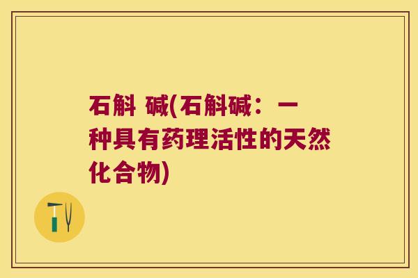 石斛 碱(石斛碱：一种具有药理活性的天然化合物)
