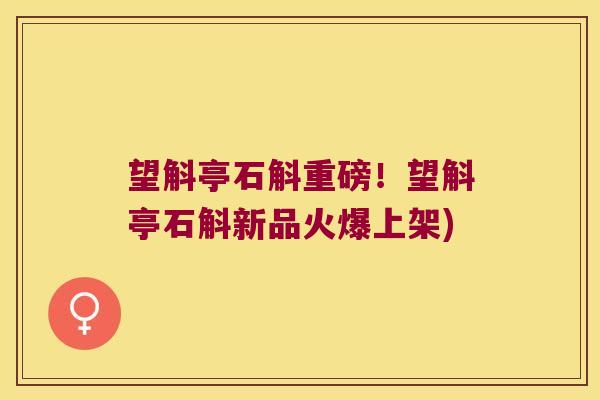 望斛亭石斛重磅！望斛亭石斛新品火爆上架)