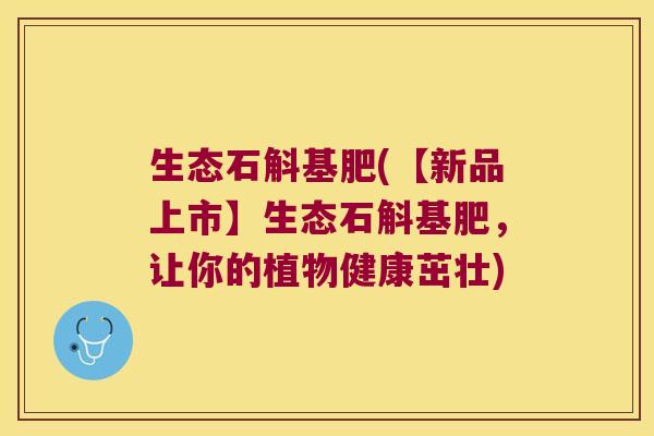 生态石斛基肥(【新品上市】生态石斛基肥，让你的植物健康茁壮)