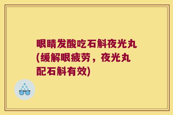 眼睛发酸吃石斛夜光丸(缓解眼疲劳，夜光丸配石斛有效)