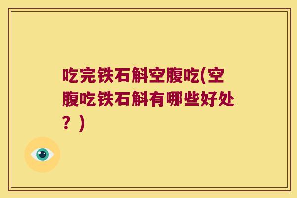 吃完铁石斛空腹吃(空腹吃铁石斛有哪些好处？)