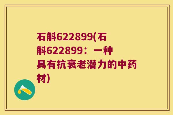 石斛622899(石斛622899：一种具有抗衰老潜力的中药材)