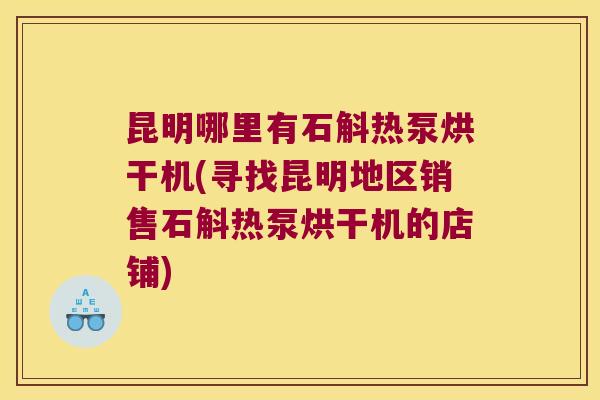 昆明哪里有石斛热泵烘干机(寻找昆明地区销售石斛热泵烘干机的店铺)
