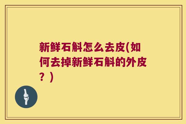 新鲜石斛怎么去皮(如何去掉新鲜石斛的外皮？)