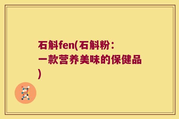 石斛fen(石斛粉：一款营养美味的保健品)